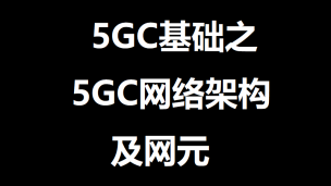 5GC网络架构及网元第1部分：5G驱动力及应用场景概述