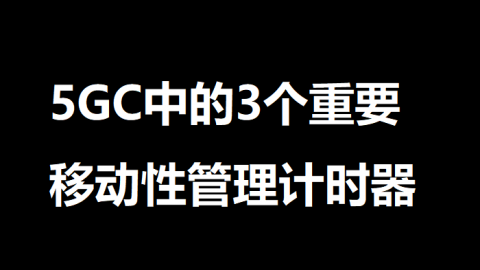 5GC中的3个重要移动性管理计时器